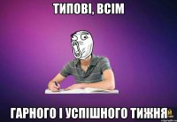 Типові, всім гарного і успішного тижня