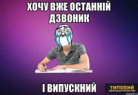 хочу вже останній дзвоник і випускний