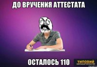 ДО ВРУЧЕНИЯ АТТЕСТАТА ОСТАЛОСЬ 110