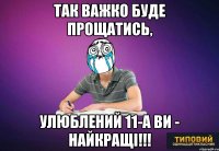 Так важко буде прощатись, улюблений 11-А ви - найкращі!!!