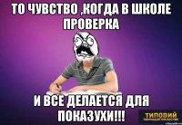 то чувство ,когда в школе проверка и все делается для показухи!!!