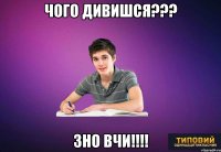 Чого дивишся??? ЗНО ВЧИ!!!!