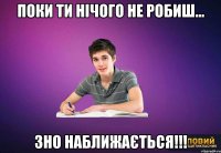 Поки ти нічого не робиш... ЗНО НАБЛИЖАЄТЬСЯ!!!