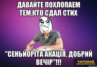 Давайте похлопаем тем,кто сдал стих ''Сеньйоріта акація, добрий вечір''!!!
