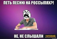 ПЕТЬ ПЕСНЮ НА РОССЫПЯХ?! НЕ, НЕ СЛЫШАЛИ