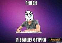 гноен я ебашу огірки
