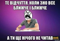 Те відчуття, коли ЗНО все ближче і ближче а ти ще нічого не читав