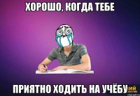 Хорошо, когда тебе приятно ходить на учёбу