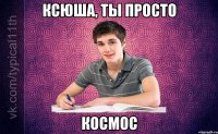 Ксюша, ты просто космос