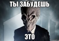 ты забудешь это