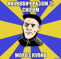 Янукович разом зі снігом мороз купив