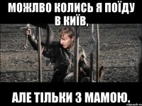 можлво колись я поїду в Київ, але тільки з мамою.