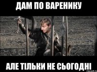 дам по варенику але тільки не сьогодні