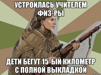 Устроилась учителем физ-ры Дети бегут 15-ый километр с полной выкладкой