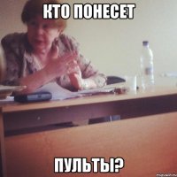 КТО ПОНЕСЕТ ПУЛЬТЫ?