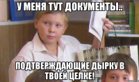 У меня тут документы.. Подтверждающие дырку в твоей целке!