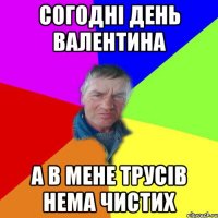 Согодні День Валентина А в мене трусів нема чистих