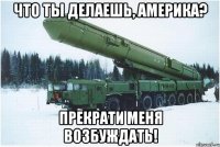 Что ты делаешь, Америка? Прекрати меня возбуждать!