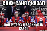 Слух, Саня сказал Вон ту трёху тебе снимать кароч