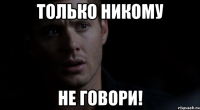 Только никому не говори!