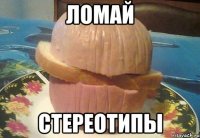 Ломай стереотипы