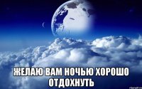  желаю вам ночью хорошо отдохнуть
