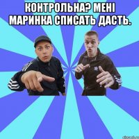 Контрольна? Мені Маринка списать дасть. 