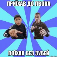 приїхав до лвова поїхав без зубей