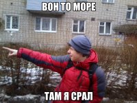 Вон то море Там я срал