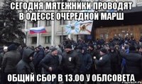 сегодня мятежники проводят в одессе очередной марш общий сбор в 13.00 у облсовета