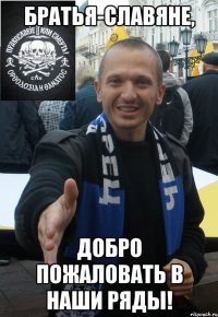 братья-славяне, добро пожаловать в наши ряды!
