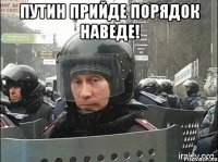 Путин прийде порядок наведе! 
