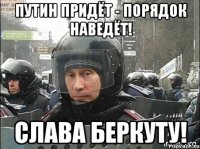 Путин придёт - порядок наведёт! Слава Беркуту!
