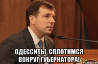  одесситы, сплотимся вокруг губернатора!