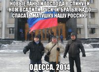 Новые паны и господа В спину ей нож всадили, Русичи-братья, надо спасать Матушку нашу Россию! Одесса. 2014