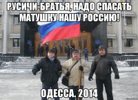 Русичи-братья, надо спасать Матушку нашу Россию! Одесса. 2014