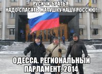 _______Русичи-братья,_______ надо спасать Матушку нашу Россию! Одесса. региональный парламент. 2014