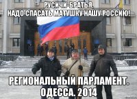 _______Русичи-братья,_______ надо спасать Матушку нашу Россию! региональный парламент. Одесса. 2014