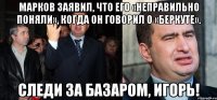 Марков заявил, что его «неправильно поняли», когда он говорил о «Беркуте». следи за базаром, игорь!