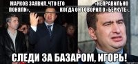 Марков заявил, что его __________«неправильно поняли»,__________ когда он говорил о «Беркуте». следи за базаром, игорь!