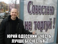  юрий одесский: "честь лучше бесчестья"