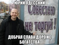 юрий одесский Добрая слава дороже богатства