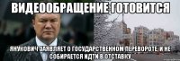 видеообращение готовится Янукович заявляет о государственном перевороте, и не собирается идти в отставку