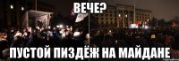 вече? пустой пиздёж на майдане