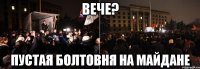 вече? пустая болтовня на майдане