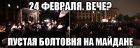 24 февраля. вече? пустая болтовня на майдане