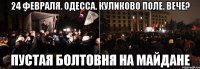 24 февраля. Одесса. куликово поле. вече? пустая болтовня на майдане