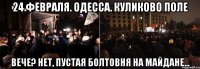 24 февраля. Одесса. куликово поле вече? нет, пустая болтовня на майдане...