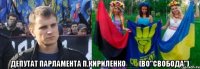  депутат парламента П.Кириленко___(ВО"Свобода")