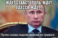 ЖДЁТ СЕВАСТОПОЛЬ, ЖДЁТ ОДЕССА, ЖДЁТ... 